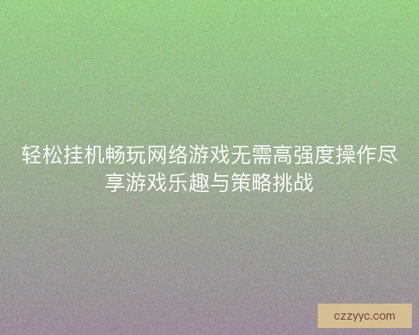 轻松挂机畅玩网络游戏无需高强度操作尽享游戏乐趣与策略挑战