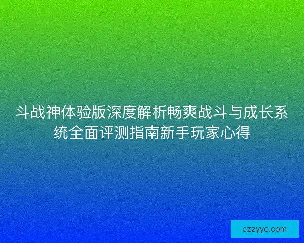 斗战神体验版深度解析畅爽战斗与成长系统全面评测指南新手玩家心得 斗战神体验版深度解析畅爽战斗与成长系统全面评测指南新手玩家心得