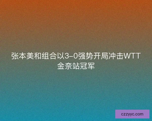 张本美和组合以3-0强势开局冲击WTT金奈站冠军