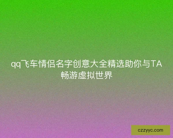 qq飞车情侣名字创意大全精选助你与TA畅游虚拟世界