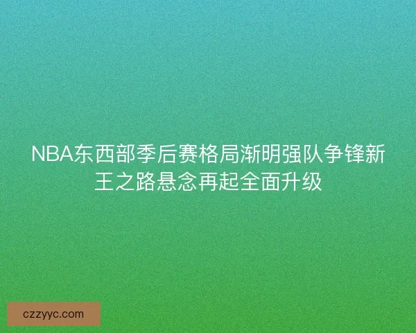 NBA东西部季后赛格局渐明强队争锋新王之路悬念再起全面升级