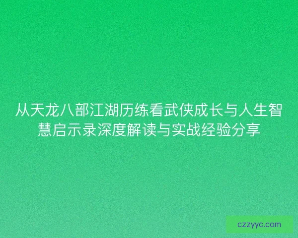 从天龙八部江湖历练看武侠成长与人生智慧启示录深度解读与实战经验分享