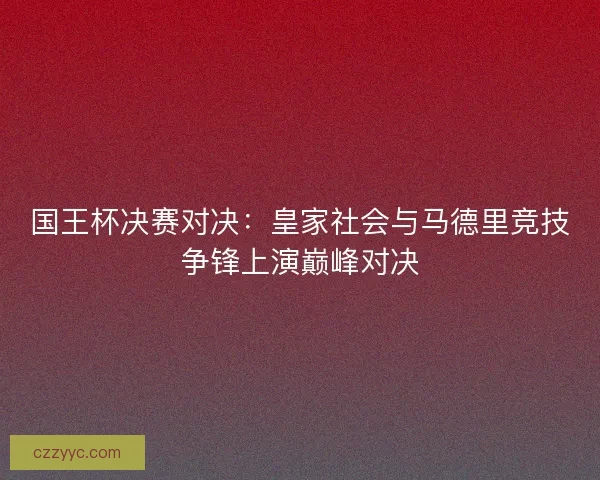 国王杯决赛对决：皇家社会与马德里竞技争锋上演巅峰对决