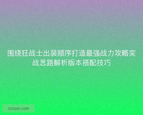 围绕狂战士出装顺序打造最强战力攻略实战思路解析版本搭配技巧