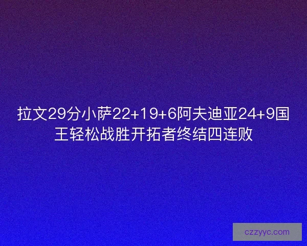 拉文29分小萨22+19+6阿夫迪亚24+9国王轻松战胜开拓者终结四连败 拉文29分小萨22+19+6阿夫迪亚24+9国王轻松战胜开拓者终结四连败