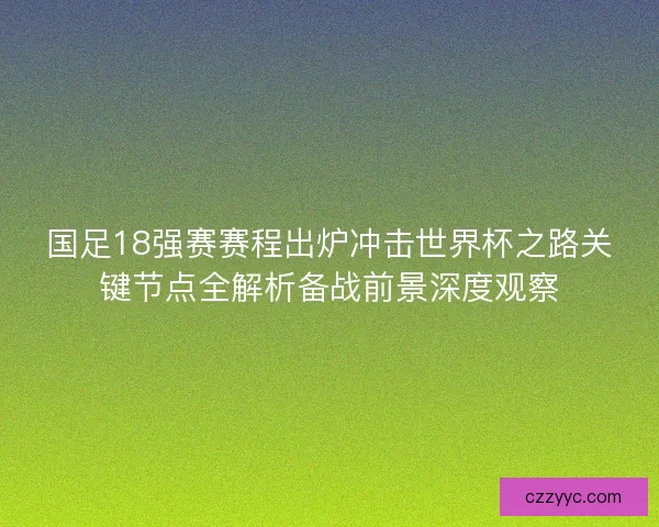 国足18强赛赛程出炉冲击世界杯之路关键节点全解析备战前景深度观察 国足18强赛赛程出炉冲击世界杯之路关键节点全解析备战前景深度观察