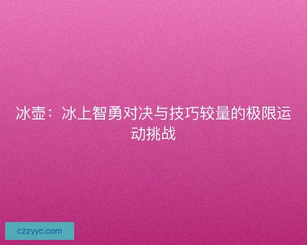 冰壶：冰上智勇对决与技巧较量的极限运动挑战