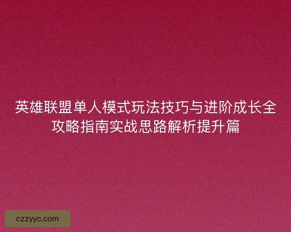 英雄联盟单人模式玩法技巧与进阶成长全攻略指南实战思路解析提升篇