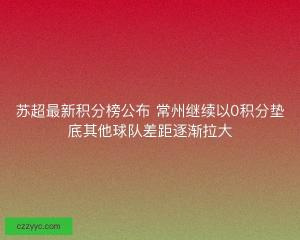 苏超最新积分榜公布 常州继续以0积分垫底其他球队差距逐渐拉大